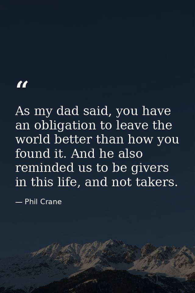 As my dad said, you have an obligation to leave the world better than how you found it. And he also reminded us to be gi — Phil Crane