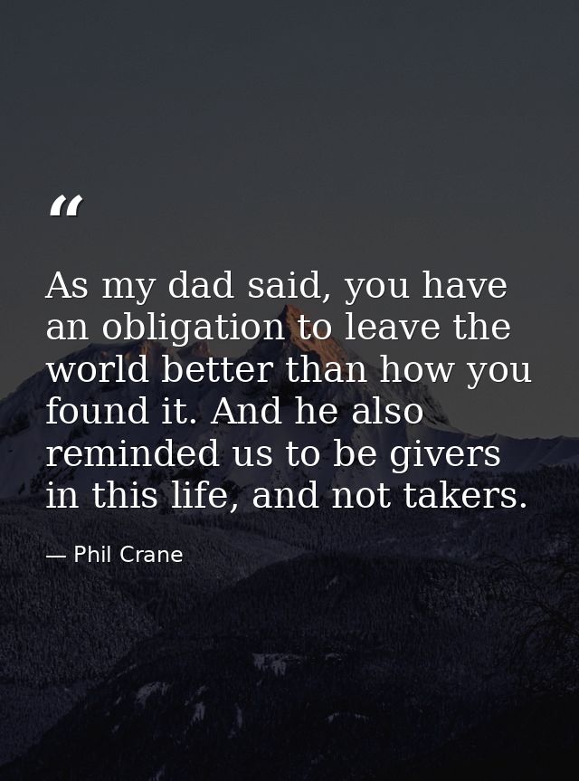 As my dad said, you have an obligation to leave the world better than how you found it. And he also reminded us to be gi — Phil Crane