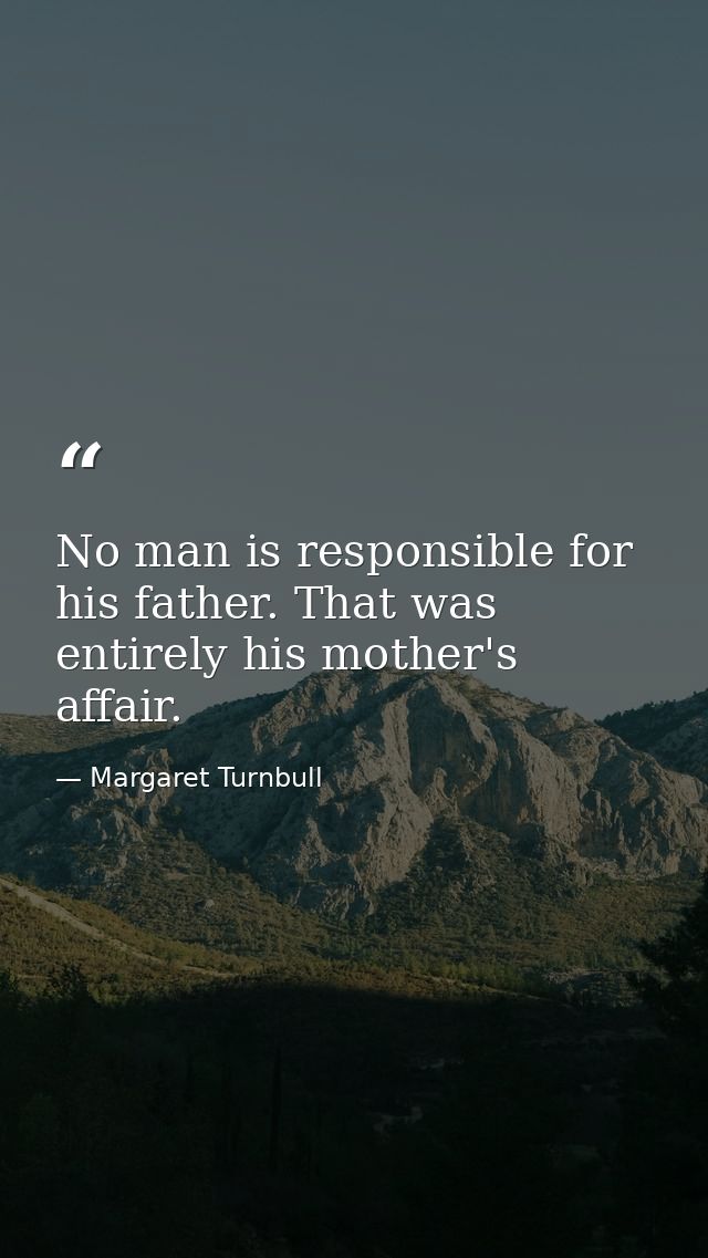 No man is responsible for his father. That was entirely his mother's affair. — Margaret Turnbull