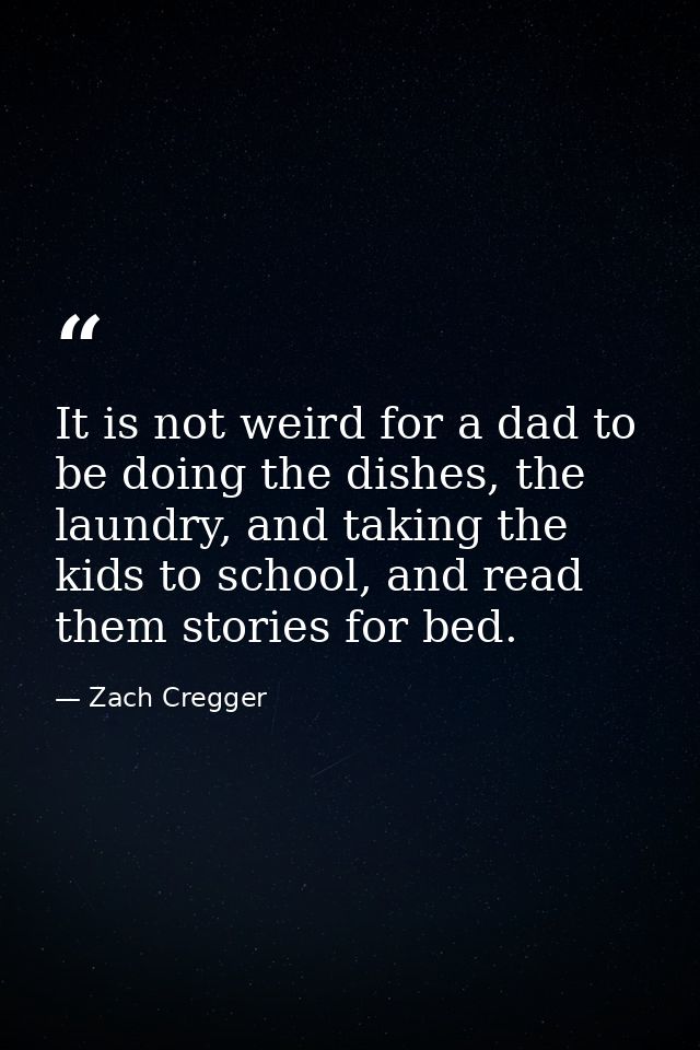 It is not weird for a dad to be doing the dishes, the laundry, and taking the kids to school, and read them stories for  — Zach Cregger