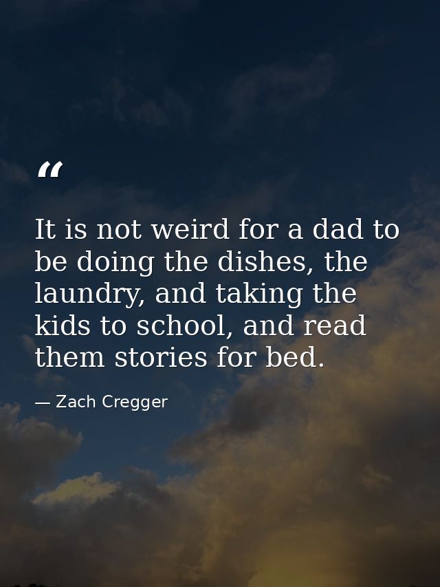It is not weird for a dad to be doing the dishes, the laundry, and taking the kids to school, and read them stories for  — Zach Cregger