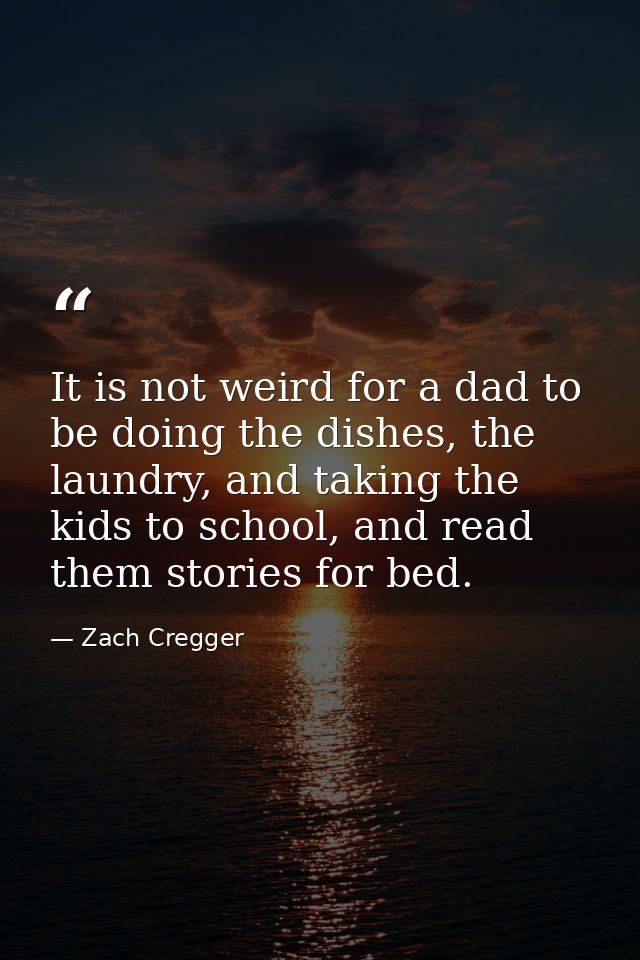 It is not weird for a dad to be doing the dishes, the laundry, and taking the kids to school, and read them stories for  — Zach Cregger