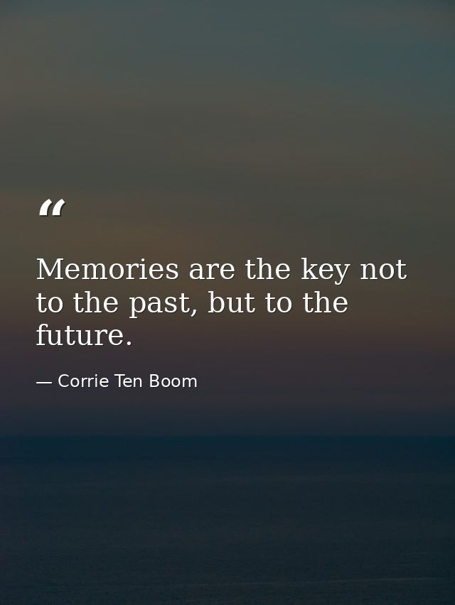 Memories are the key not to the past, but to the future. — Corrie Ten Boom