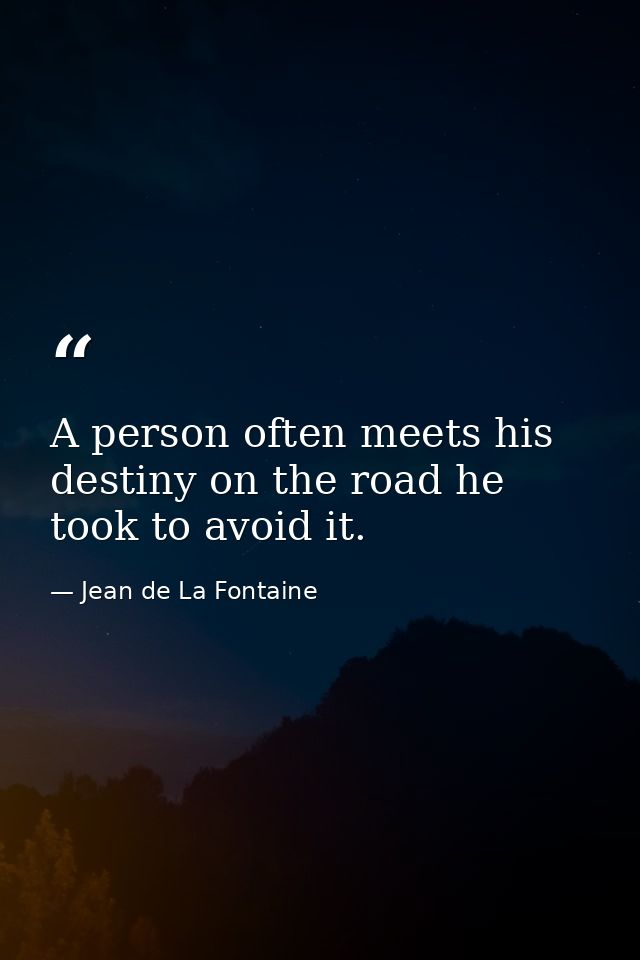 A person often meets his destiny on the road he took to avoid it. — Jean de La Fontaine