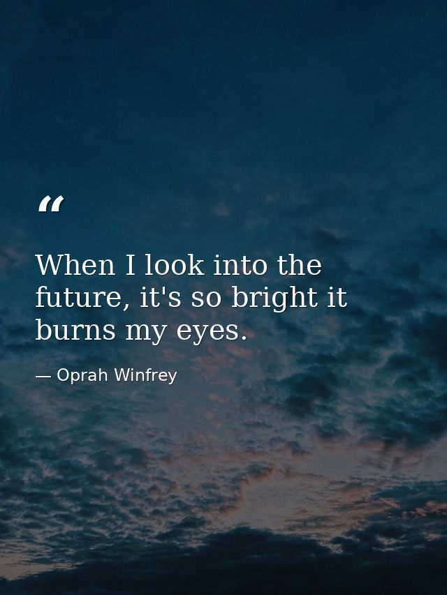 When I look into the future, it's so bright it burns my eyes. — Oprah Winfrey
