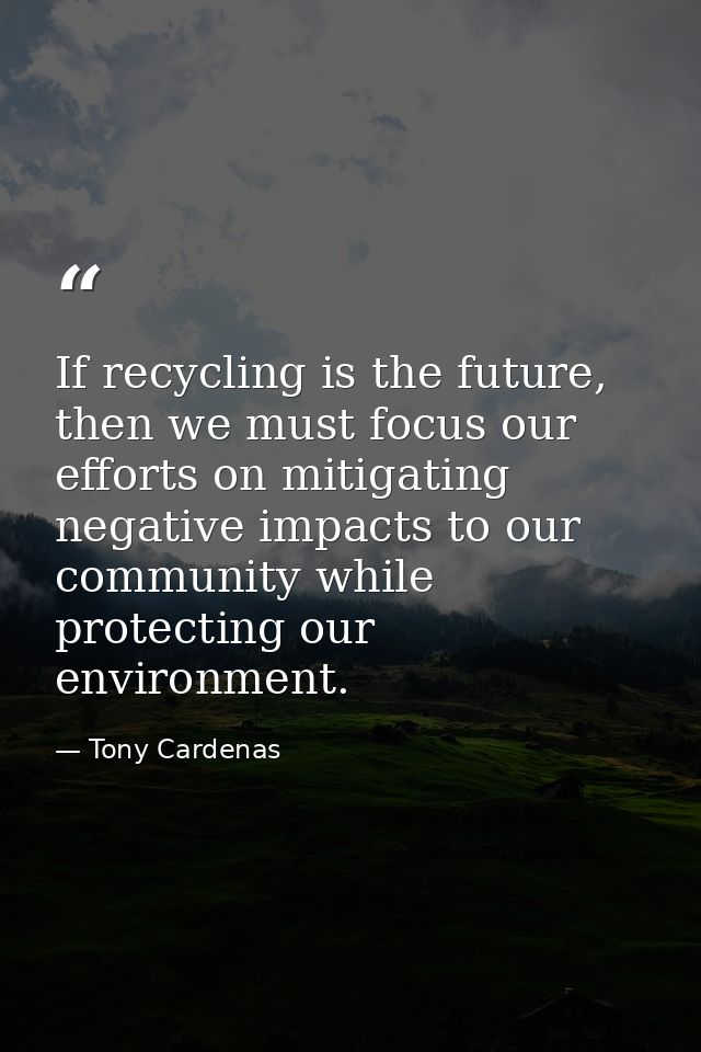 If recycling is the future, then we must focus our efforts on mitigating negative impacts to our community while protect — Tony Cardenas