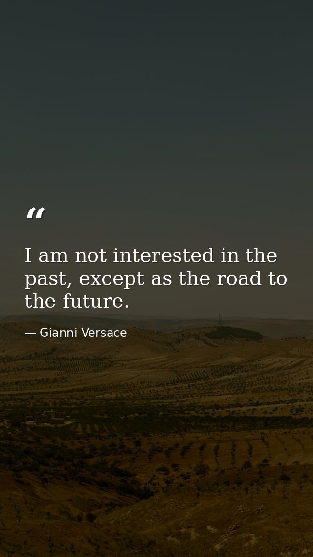 I am not interested in the past, except as the road to the future. — Gianni Versace