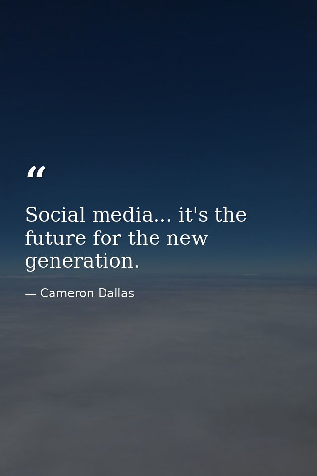 Social media... it's the future for the new generation. — Cameron Dallas