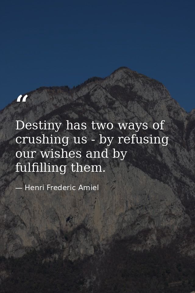 Destiny has two ways of crushing us - by refusing our wishes and by fulfilling them. — Henri Frederic Amiel