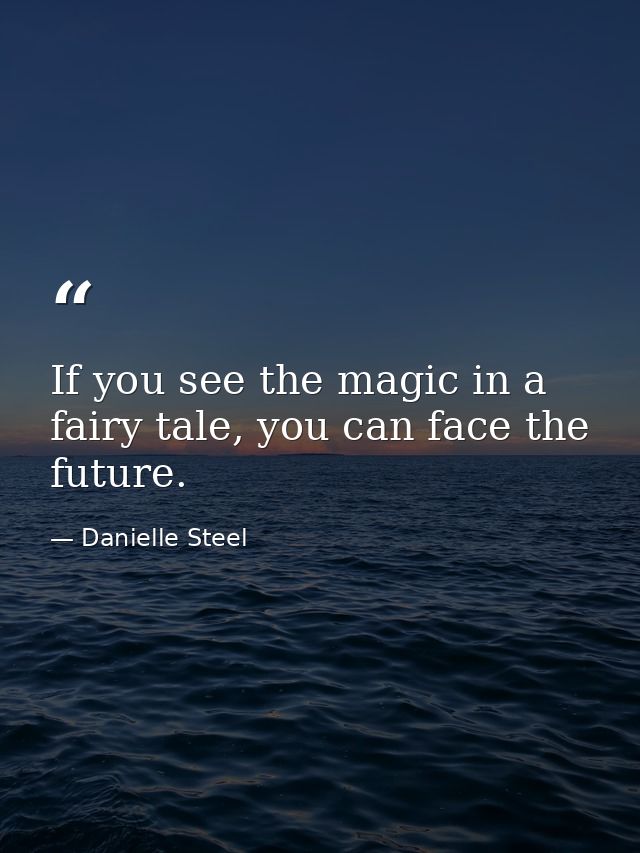 If you see the magic in a fairy tale, you can face the future. — Danielle Steel