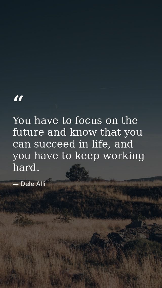 You have to focus on the future and know that you can succeed in life, and you have to keep working hard. — Dele Alli