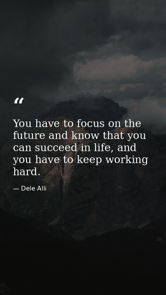 You have to focus on the future and know that you can succeed in life, and you have to keep working hard. — Dele Alli