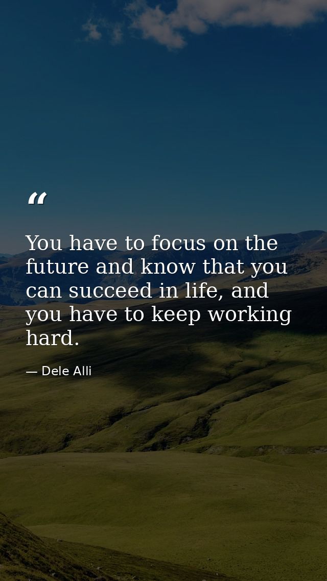 You have to focus on the future and know that you can succeed in life, and you have to keep working hard. — Dele Alli