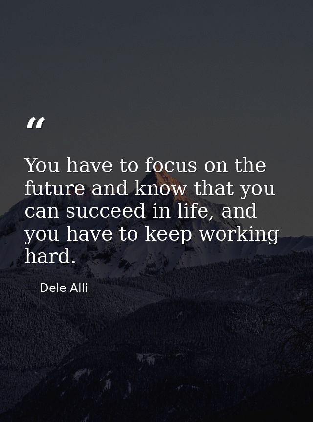 You have to focus on the future and know that you can succeed in life, and you have to keep working hard. — Dele Alli