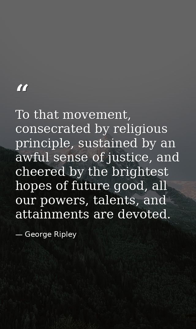 To that movement, consecrated by religious principle, sustained by an awful sense of justice, and cheered by the brighte — George Ripley