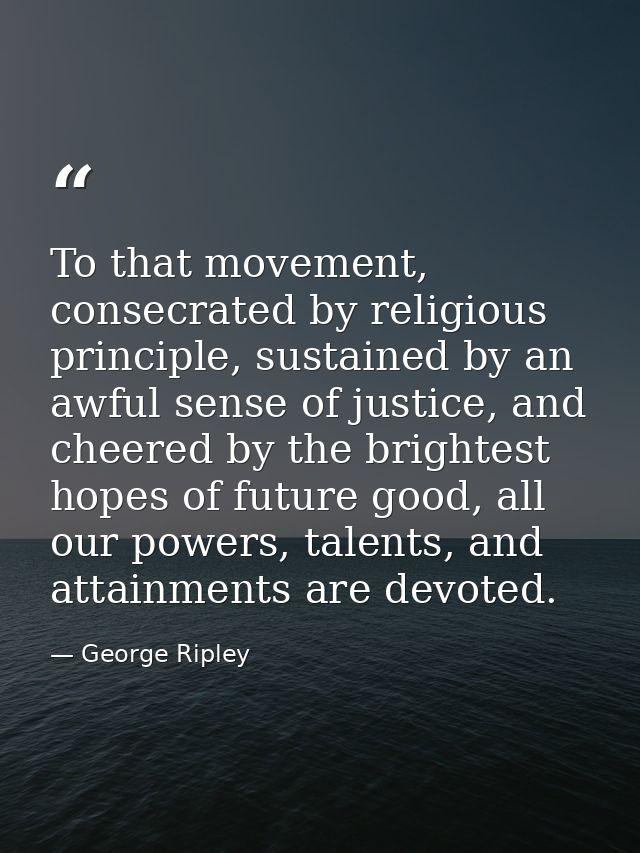 To that movement, consecrated by religious principle, sustained by an awful sense of justice, and cheered by the brighte — George Ripley