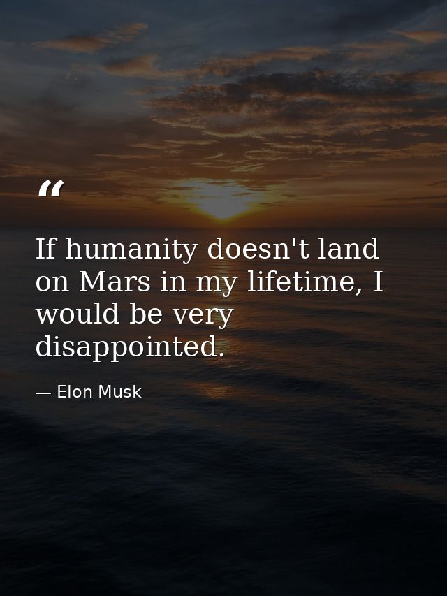 If humanity doesn't land on Mars in my lifetime, I would be very disappointed. — Elon Musk