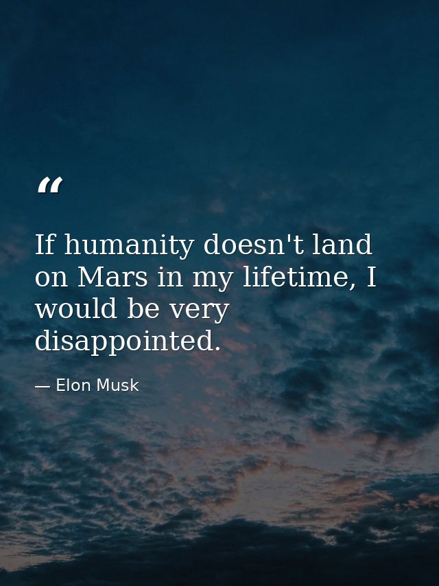 If humanity doesn't land on Mars in my lifetime, I would be very disappointed. — Elon Musk