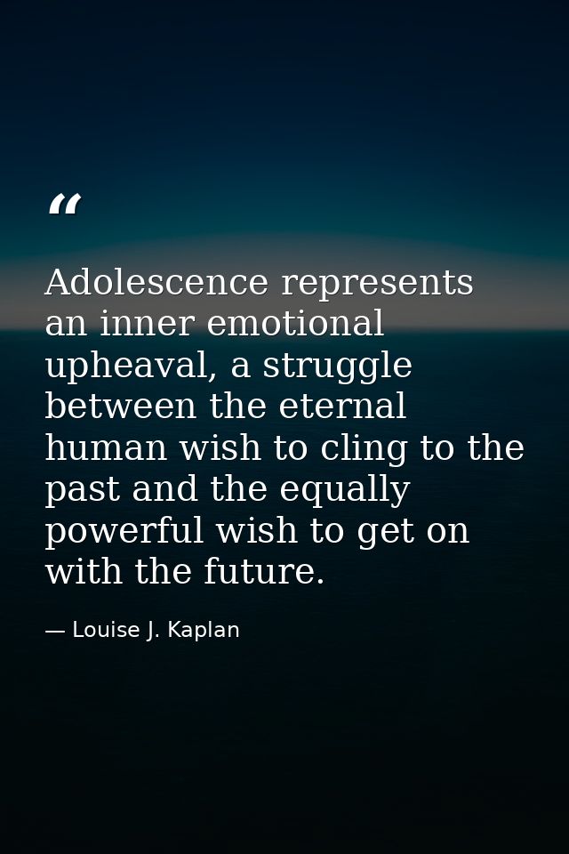 Adolescence represents an inner emotional upheaval, a struggle between the eternal human wish to cling to the past and t — Louise J. Kaplan