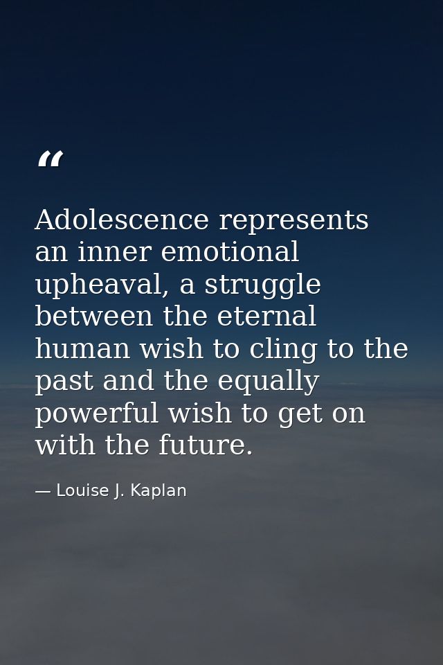 Adolescence represents an inner emotional upheaval, a struggle between the eternal human wish to cling to the past and t — Louise J. Kaplan