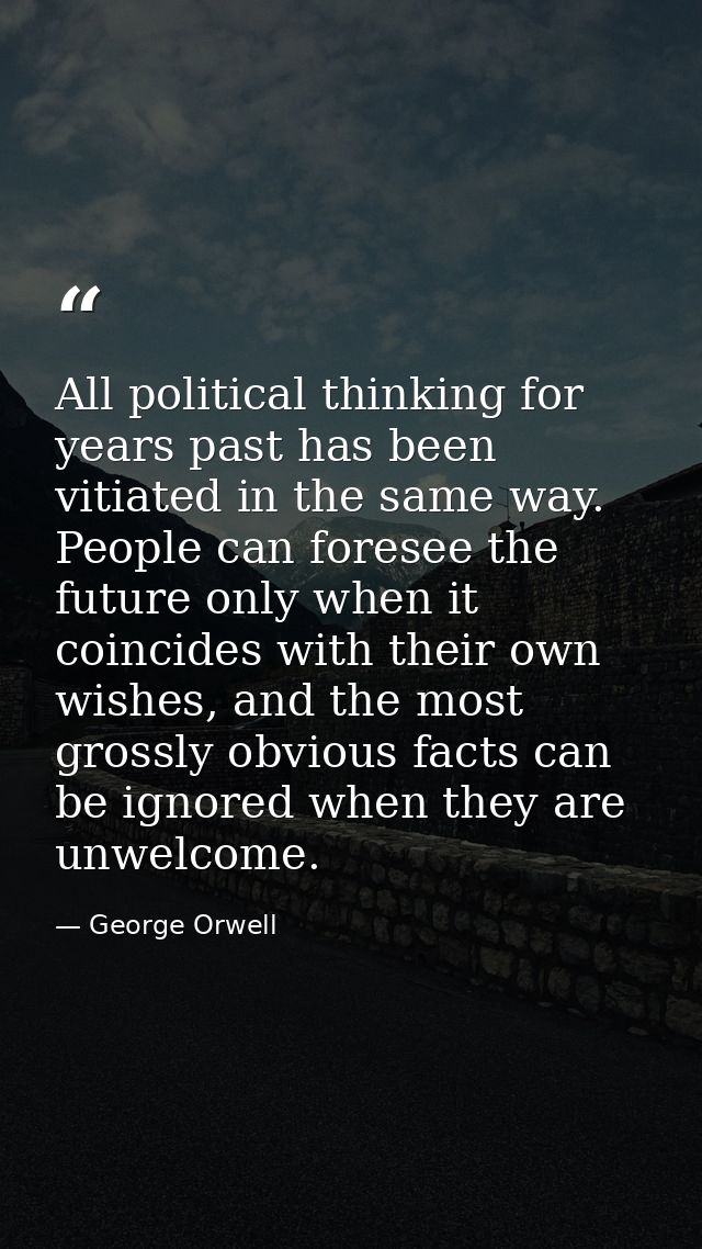 All political thinking for years past has been vitiated in the same way. People can foresee the future only when it coin — George Orwell