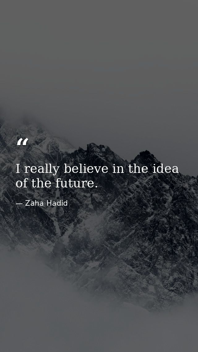 I really believe in the idea of the future. — Zaha Hadid