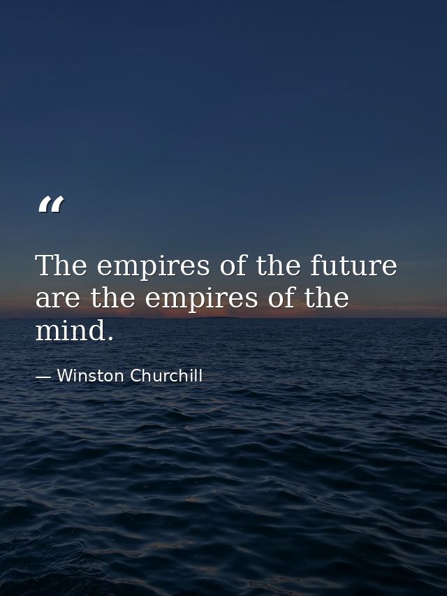 The empires of the future are the empires of the mind. — Winston Churchill