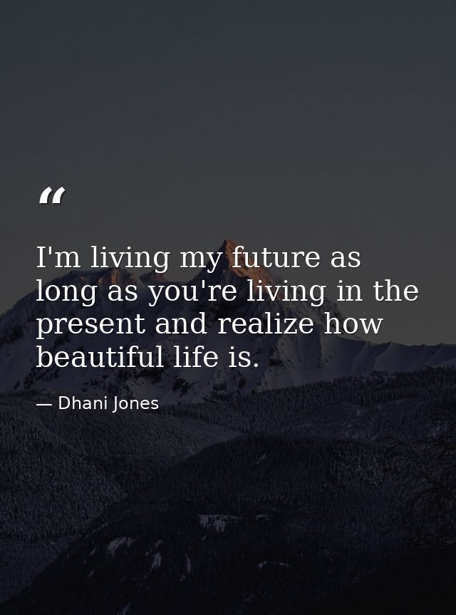 I'm living my future as long as you're living in the present and realize how beautiful life is. — Dhani Jones