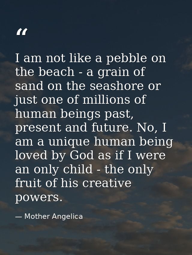 I am not like a pebble on the beach - a grain of sand on the seashore or just one of millions of human beings past, pres — Mother Angelica