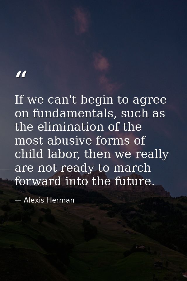 If we can't begin to agree on fundamentals, such as the elimination of the most abusive forms of child labor, then we re — Alexis Herman