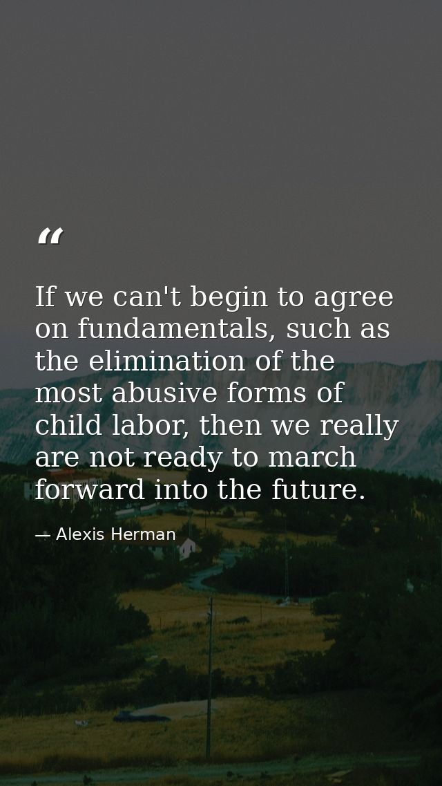 If we can't begin to agree on fundamentals, such as the elimination of the most abusive forms of child labor, then we re — Alexis Herman