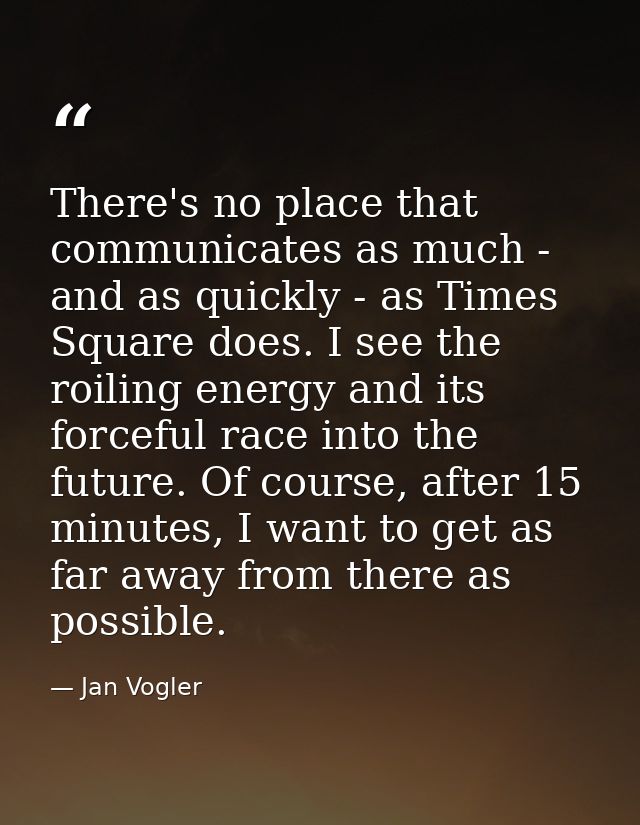There's no place that communicates as much - and as quickly - as Times Square does. I see the roiling energy and its for — Jan Vogler