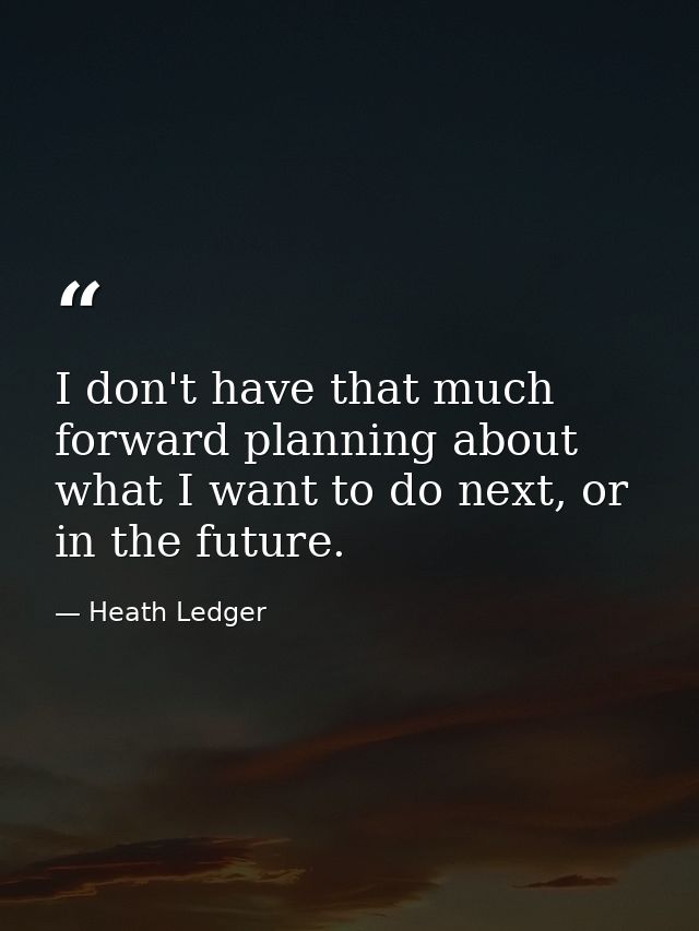 I don't have that much forward planning about what I want to do next, or in the future. — Heath Ledger