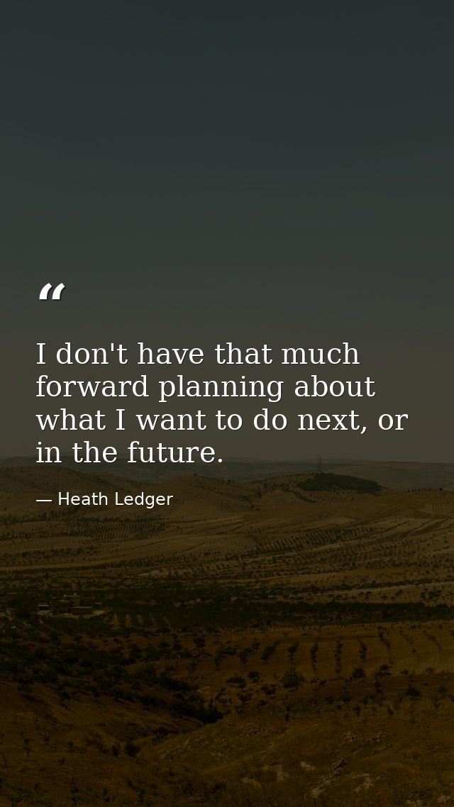 I don't have that much forward planning about what I want to do next, or in the future. — Heath Ledger