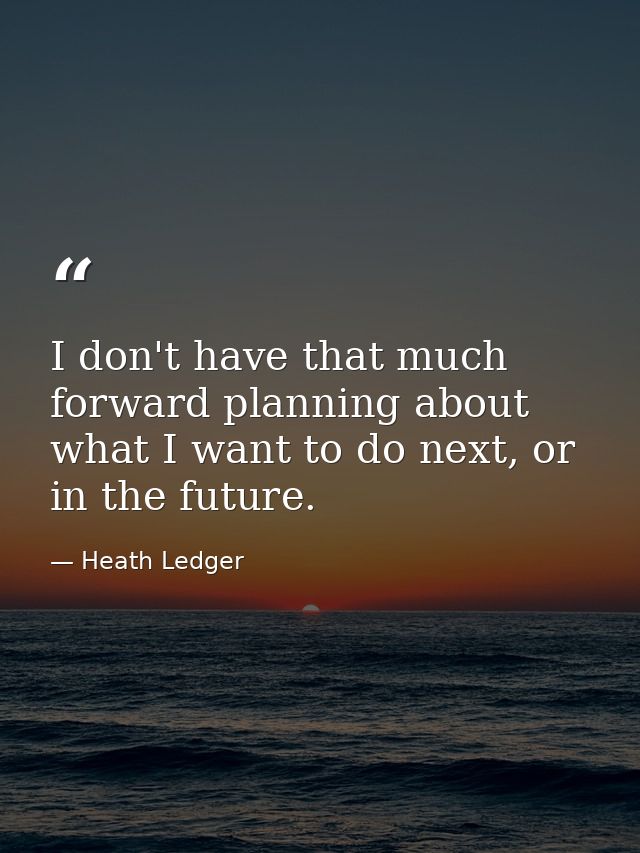 I don't have that much forward planning about what I want to do next, or in the future. — Heath Ledger