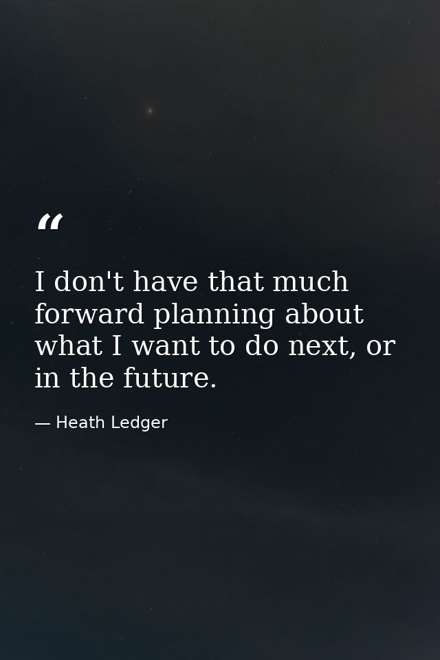 I don't have that much forward planning about what I want to do next, or in the future. — Heath Ledger