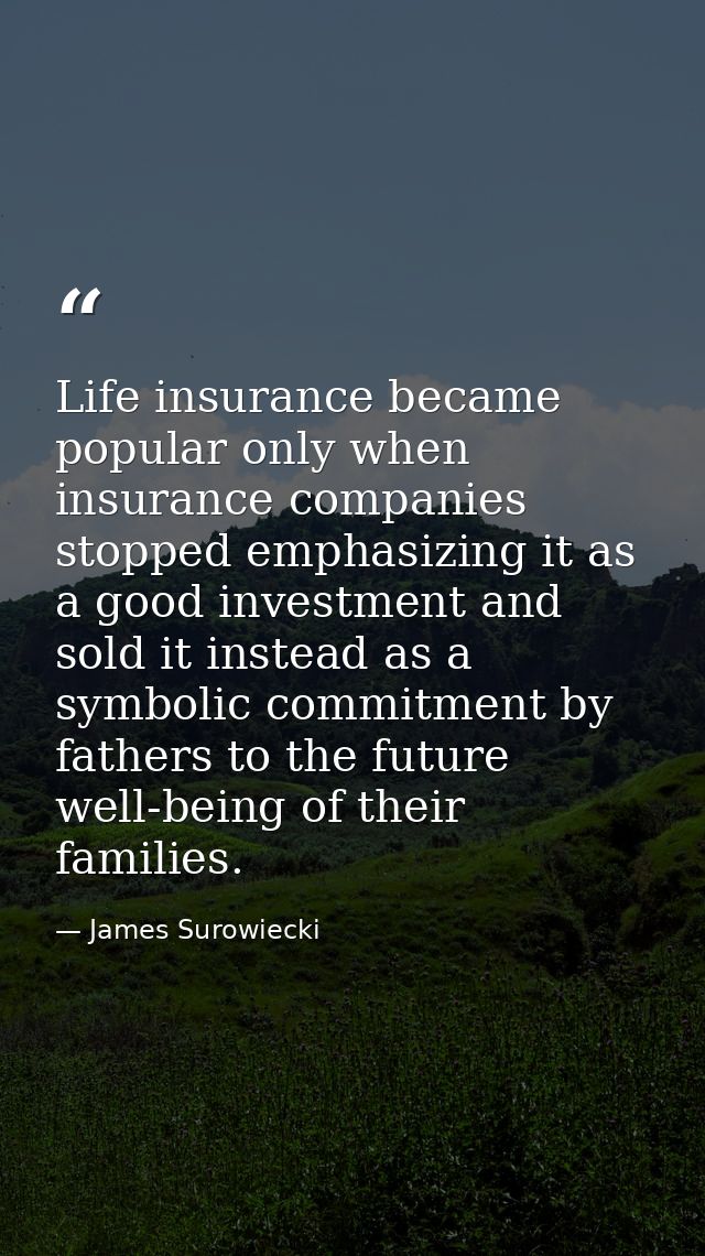 Life insurance became popular only when insurance companies stopped emphasizing it as a good investment and sold it inst — James Surowiecki