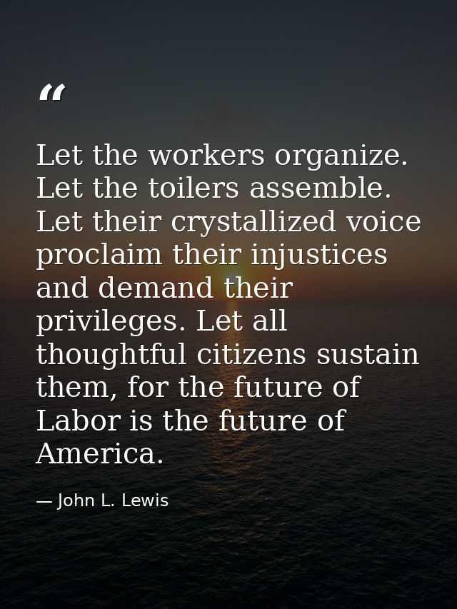 Let the workers organize. Let the toilers assemble. Let their crystallized voice proclaim their injustices and demand th — John L. Lewis