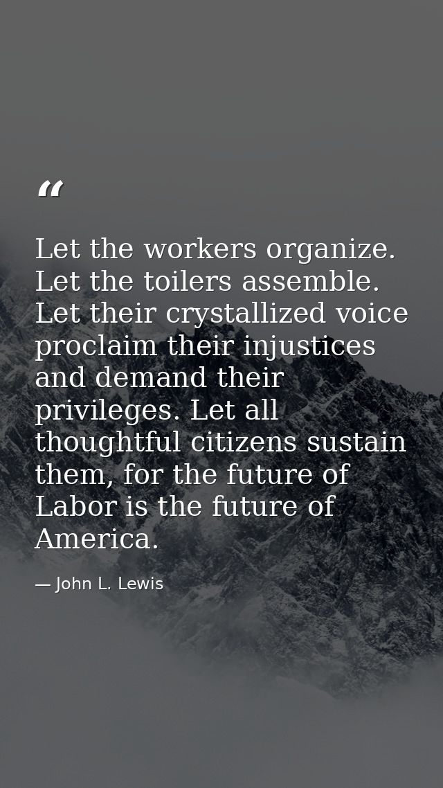 Let the workers organize. Let the toilers assemble. Let their crystallized voice proclaim their injustices and demand th — John L. Lewis
