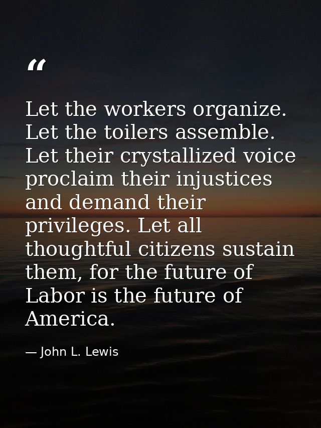 Let the workers organize. Let the toilers assemble. Let their crystallized voice proclaim their injustices and demand th — John L. Lewis