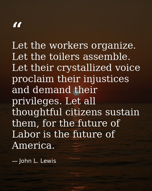 Let the workers organize. Let the toilers assemble. Let their crystallized voice proclaim their injustices and demand th — John L. Lewis