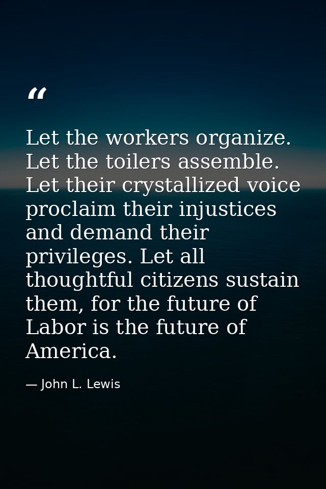 Let the workers organize. Let the toilers assemble. Let their crystallized voice proclaim their injustices and demand th — John L. Lewis