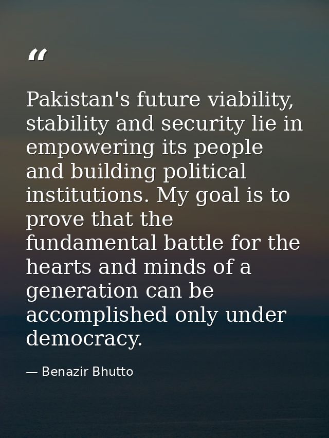 Pakistan's future viability, stability and security lie in empowering its people and building political institutions. My — Benazir Bhutto