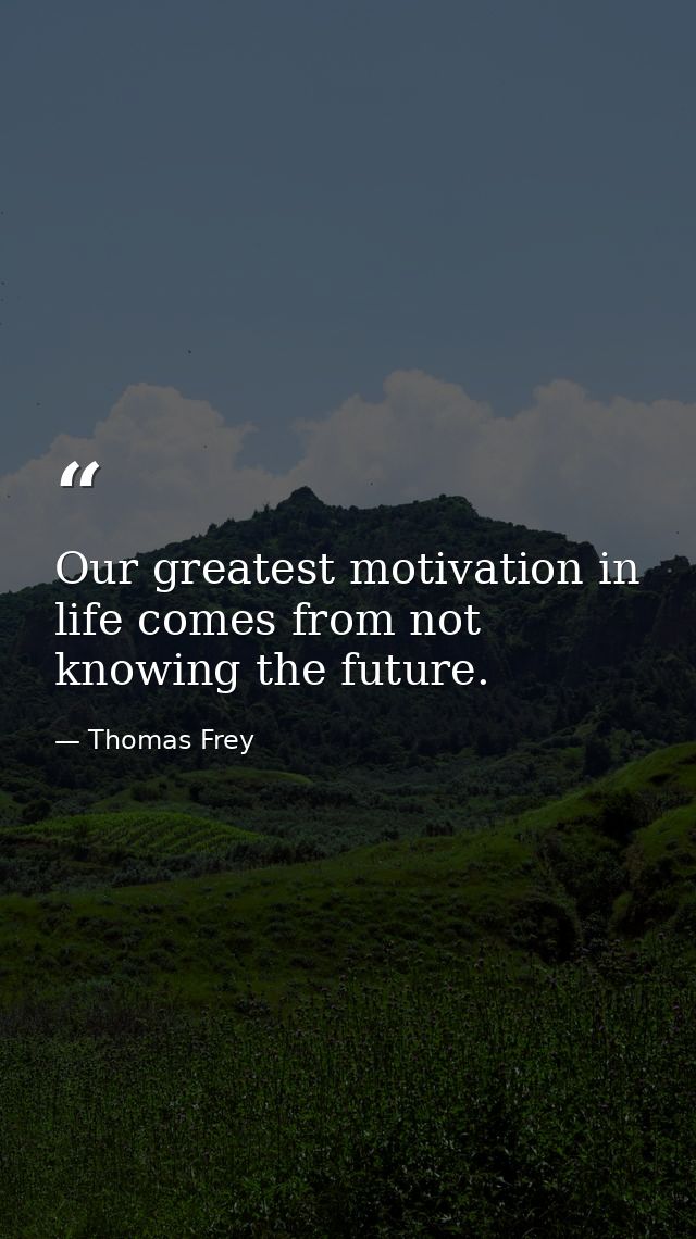 Our greatest motivation in life comes from not knowing the future. — Thomas Frey
