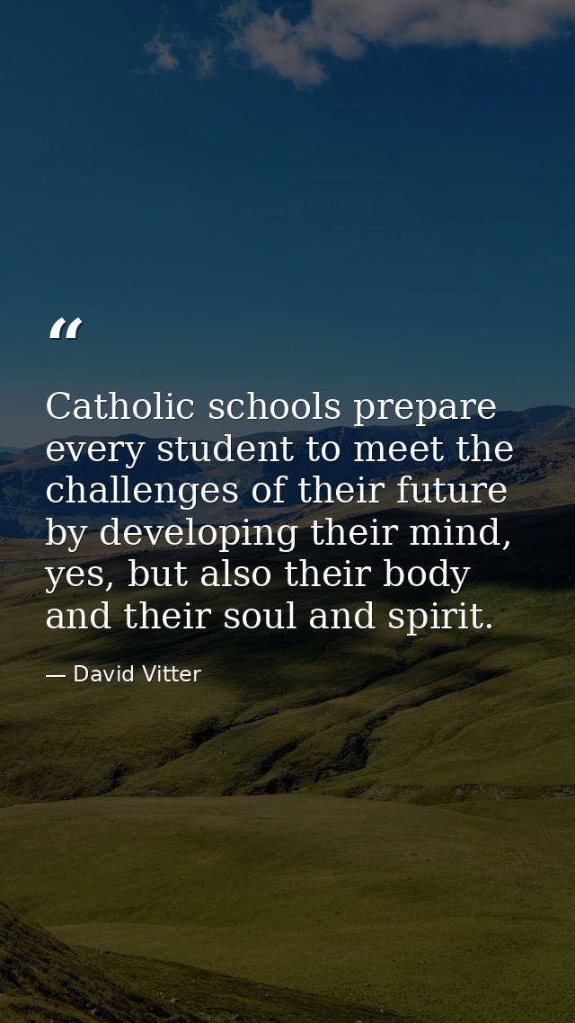Catholic schools prepare every student to meet the challenges of their future by developing their mind, yes, but also th — David Vitter