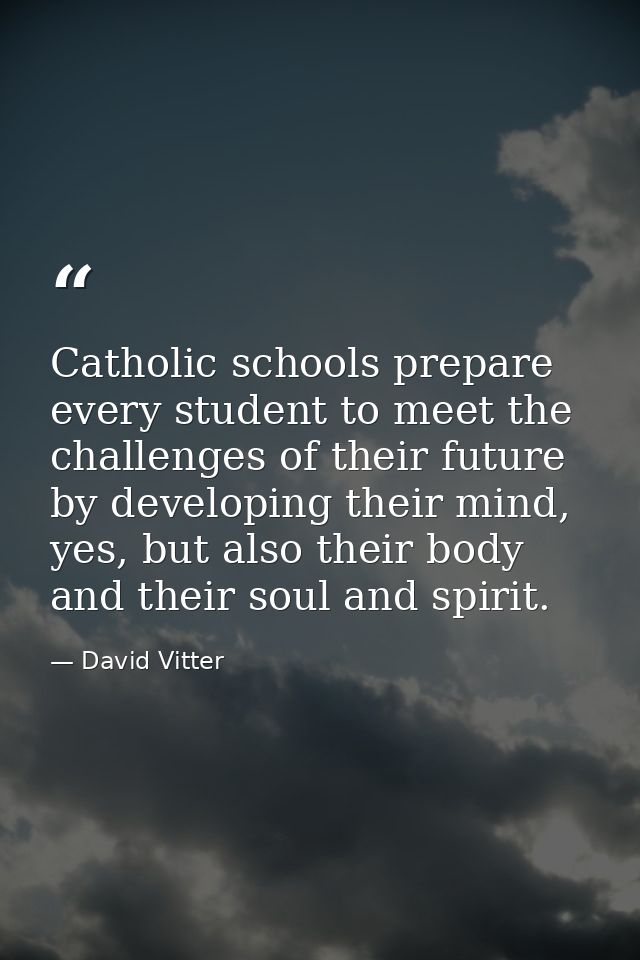 Catholic schools prepare every student to meet the challenges of their future by developing their mind, yes, but also th — David Vitter