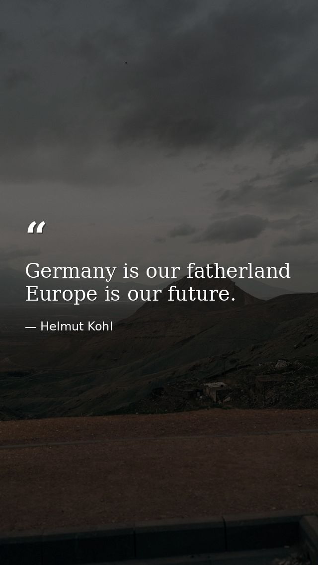 Germany is our fatherland Europe is our future. — Helmut Kohl