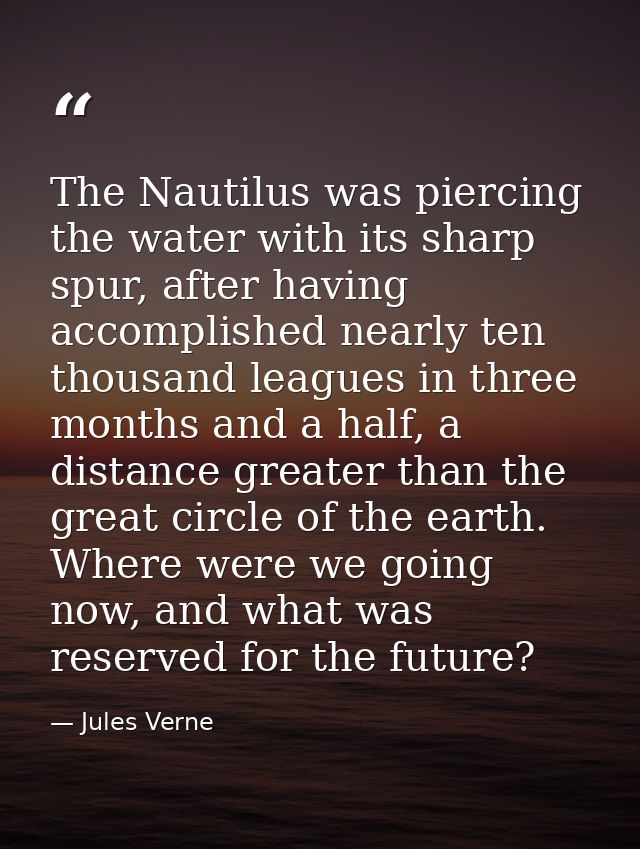 The Nautilus was piercing the water with its sharp spur, after having accomplished nearly ten thousand leagues in three  — Jules Verne