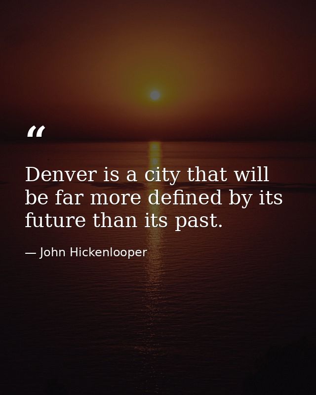 Denver is a city that will be far more defined by its future than its past. — John Hickenlooper
