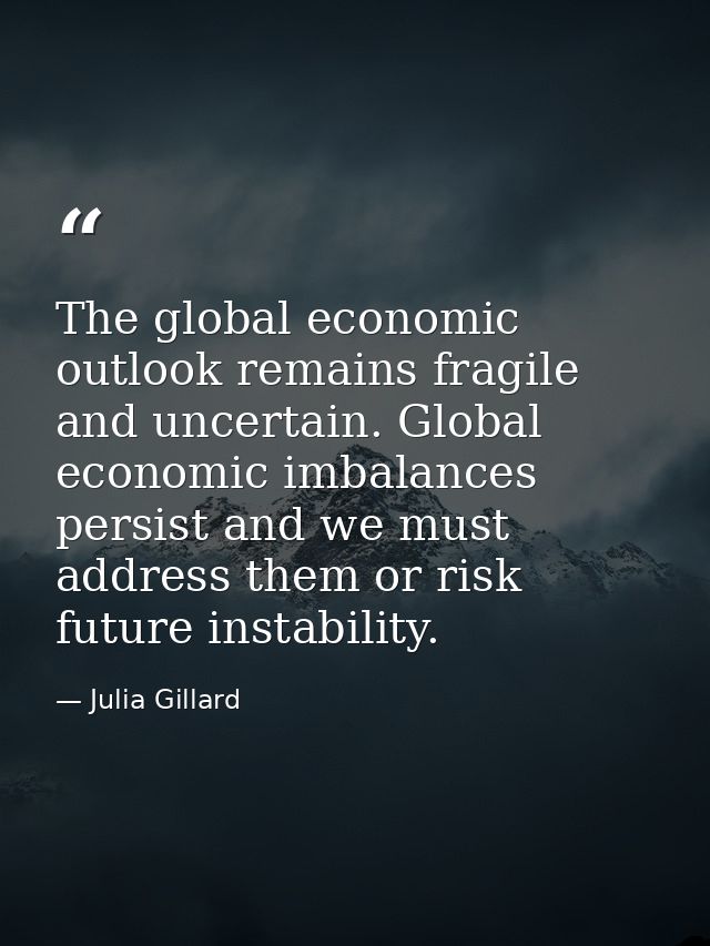 The global economic outlook remains fragile and uncertain. Global economic imbalances persist and we must address them o — Julia Gillard
